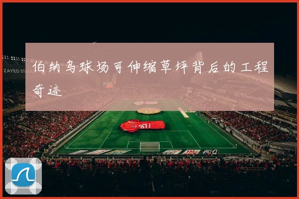 伯纳乌球场可伸缩草坪背后的工程奇迹