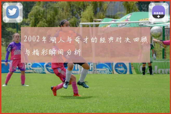 2002年湖人与奇才的经典对决回顾与精彩瞬间分析
