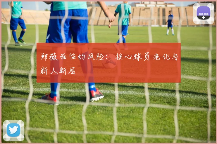 郑薇面临的风险：核心球员老化与新人断层