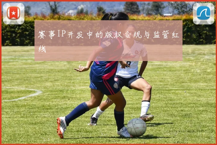 赛事IP开发中的版权合规与监管红线