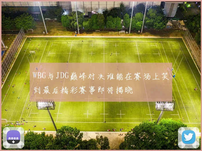 WBG与JDG巅峰对决谁能在赛场上笑到最后精彩赛事即将揭晓