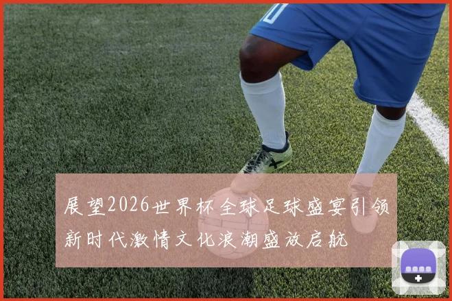 展望2026世界杯全球足球盛宴引领新时代激情文化浪潮盛放启航