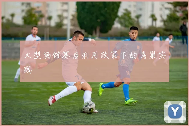 大型场馆赛后利用政策下的鸟巢实践
