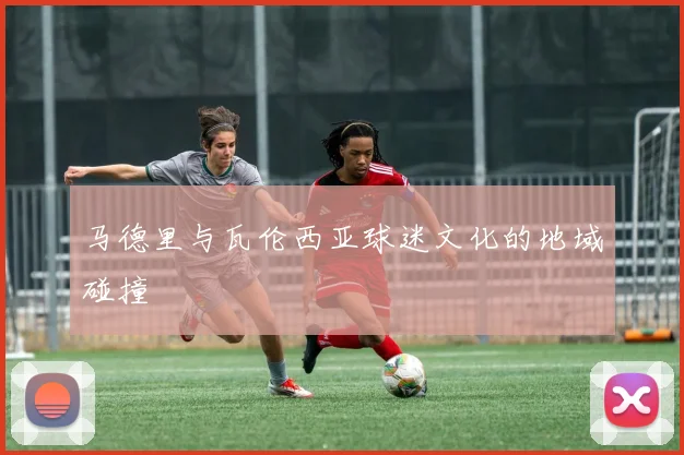 马德里与瓦伦西亚球迷文化的地域碰撞