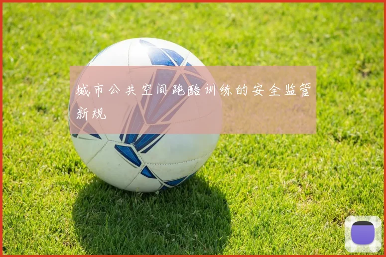 城市公共空间跑酷训练的安全监管新规